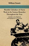 Monthly Calendars of Farm Work in Its Various Branches Throughout the Year - A Guide to the Methods and Equipment of Far di William Youatt edito da WILSON PR