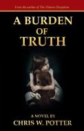 A Burden of Truth di Chris W. Potter edito da AUTHORHOUSE