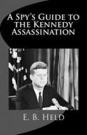 A Spy's Guide to the Kennedy Assassination di E. B. Held edito da Createspace