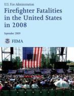 Firefighter Fatalities in the United States in 2008 di U. S. Department of Homeland Security, Federal Emergency Management Agency, U. S. Fire Administration edito da Createspace