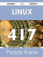 Linux 417 Success Secrets - 417 Most Asked Questions On Linux - What You Need To Know di Peggy Kane edito da Emereo Publishing