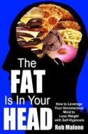 The Fat Is in Your Head: How to Leverage Your Unconscious Mind to Lose Weight with Self-Hypnosis di Rob Malone edito da Createspace
