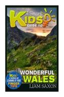 A Smart Kids Guide to Wonderful Wales: A World of Learning at Your Fingertips di Liam Saxon edito da Createspace