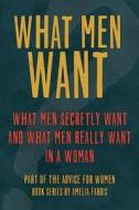 What Men Want: What Men Secretly Want, What Men Really Want in a Woman and How to Make Men Chase You di Amelia Farris edito da Createspace