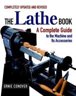 The Lathe Book: A Complete Guide to the Machine and Its Accessories di Ernie Conover edito da TAUNTON PR