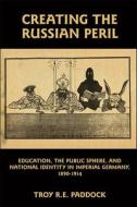 Creating the Russian Peril - Education, the Public Sphere, and National Identity in Imperial Germany, 1890-1914 di Troy R. E. Paddock edito da Camden House