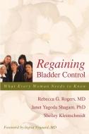 Regaining Bladder Control: What Every Woman Needs to Know di Rebecca Rogers, Janet Yagoda Shagam, Shelley Kleinschmidt edito da PROMETHEUS BOOKS