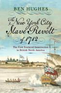 The New York City Slave Revolt of 1712 di Ben Hughes edito da WESTHOLME PUB