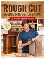 Rough Cut--Woodworking with Tommy Mac: 12 Step-By-Step Projects di Tommy MacDonald, Laurie Donnelly edito da TAUNTON PR