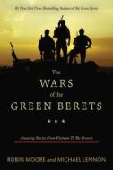 The Wars of the Green Berets: Amazing Stories from Vietnam to the Present di Robin Moore, Michael Lennon edito da SKYHORSE PUB