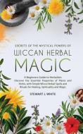 Secrets of the Mystical Powers of Wiccan Herbal Magic di Stewart J White edito da Midnight Meadow Publishing