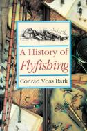 A History Of Flyfishing di Conrad Voss Bark edito da Merlin Unwin Books