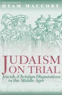 Judaism on Trial: Jewish-Christian Disputations in the Middle Ages di Hyam Maccoby edito da LITTMAN LIB OF JEWISH CIVILIZA