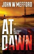 At Dawn (an Alex Troutt Thriller, Book 4) di John W. Mefford edito da Sugar Hill Press