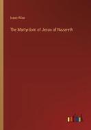The Martyrdom of Jesus of Nazareth di Isaac Wise edito da Outlook Verlag
