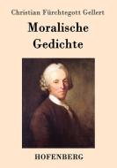 Moralische Gedichte di Christian Fürchtegott Gellert edito da Hofenberg