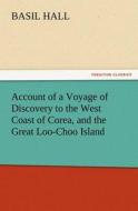 Account of a Voyage of Discovery to the West Coast of Corea, and the Great Loo-Choo Island di Basil Hall edito da TREDITION CLASSICS