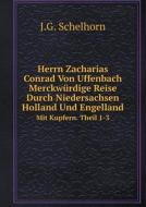 Herrn Zacharias Conrad Von Uffenbach Merckwurdige Reise Durch Niedersachsen Holland Und Engelland Mit Kupfern. Theil 1-3 di J G Schelhorn edito da Book On Demand Ltd.
