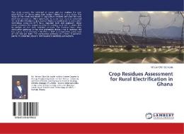 Crop Residues Assessment for Rural Electrification in Ghana di Wilson Ofori Sarkodie edito da LAP Lambert Academic Publishing