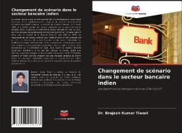 Changement de scénario dans le secteur bancaire indien di Brajesh Kumar Tiwari edito da Editions Notre Savoir