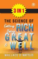 The Science Of Getting Rich, The Science Of Being Great & The Science Of Being Well (3In1) di Wallace D. Wattles edito da Sanage Publishing