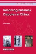 Resolving Business Disputes in China di Cch edito da WOLTERS KLUWER LAW & BUSINESS