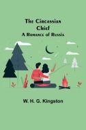 THE CIRCASSIAN CHIEF A ROMANCE OF RUSSI di W. H. G. KINGSTON edito da LIGHTNING SOURCE UK LTD