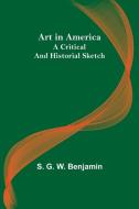 Art in America di S. G. W. Benjamin edito da Alpha Editions