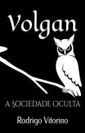 VOLGAN: A SOCIEDADE OCULTA di JULI MARCELINO M.SC edito da LIGHTNING SOURCE UK LTD