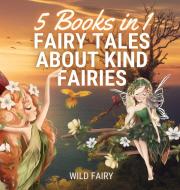 FAIRY TALES ABOUT KIND FAIRIES: 5 BOOKS di WILD FAIRY edito da LIGHTNING SOURCE UK LTD
