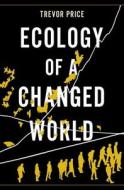 Ecology of a Changed World di Trevor Price edito da OXFORD UNIV PR