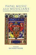Papal Music and Musicians in Late Medieval and Renaissance Rome di Richard Sherr edito da OXFORD UNIV PR
