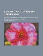 Life And Art Of Joseph Jefferson di William Winter edito da General Books Llc