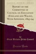 Report of the Committee of Council on Education (England and Wales), with Appendix, 1893-94 (Classic Reprint) di Great Britain Privy Council edito da Forgotten Books