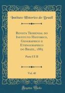 Revista Trimensal Do Instituto Historico, Geographico E Ethnographico Do Brazil, 1885, Vol. 48: Parte I E II (Classic Reprint) di Instituto Historico Do Brazil edito da Forgotten Books