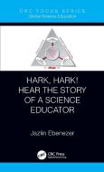 Hark, Hark! Hear The Story Of A Science Educator di Jazlin V. Ebenezer edito da Taylor & Francis Ltd