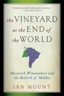 The Vineyard at the End of the World - Maverick Winemakers and the Rebirth of Malbec di Ian Mount edito da W. W. Norton & Company