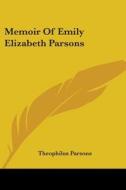 Memoir Of Emily Elizabeth Parsons di THEOPHILUS PARSONS edito da Kessinger Publishing