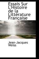 Essais Sur L'histoire De La Litt Rature Fran Aise di Jean-Jacques Weiss edito da Bibliolife