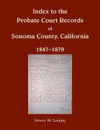 Index to the Probate Court Records of Sonoma County, California, 1847-1879 di Steven Lovejoy edito da Heritage Books