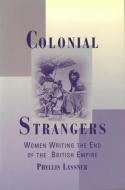 Colonial Strangers: Women Writing the End of the British Empire di Phyllis Lassner edito da RUTGERS UNIV PR