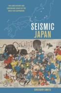 Seismic Japan: The Long History and Continuing Legacy of the Ansei EDO Earthquake di Gregory Smits edito da UNIV OF HAWAII PR