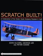 Scratch Built!: A Celebration of the Static Scale Airplane Modelers Craft di John Alcorn edito da Schiffer Publishing Ltd