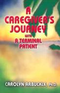 A Caregiver's Journey with a Terminal Patient di Carolyn Arbuckle edito da Professional Publishing