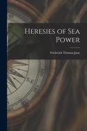 Heresies of Sea Power di Frederick Thomas Jane edito da LEGARE STREET PR