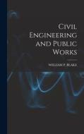 Civil Engineering and Public Works di William P. Blake edito da LEGARE STREET PR