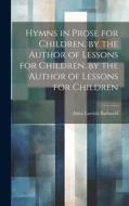 Hymns in Prose for Children, by the Author of Lessons for Children. by the Author of Lessons for Children di Anna Laetitia Barbauld edito da LEGARE STREET PR