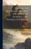 History of Scotland During the Reign of Robert I. Sir-Named the Bruce; Volume 2 di Robert Kerr edito da LEGARE STREET PR