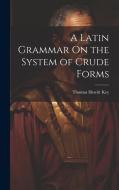 A Latin Grammar On the System of Crude Forms di Thomas Hewitt Key edito da LEGARE STREET PR