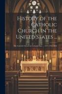 History of the Catholic Church in the United States ...: The Catholic Church in Colonial Days ... 1521-1763. 1886 di Anonymous edito da LEGARE STREET PR